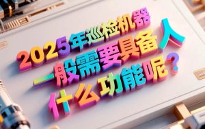 2025年巡检机器人一般需要具备什么功能呢？